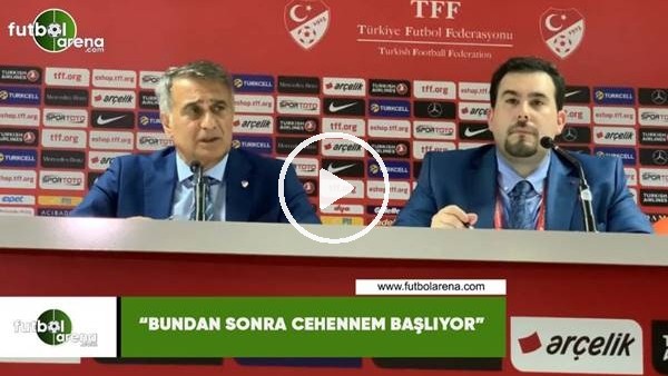 Şenol Güneş: "Bundan sonra cehennem başlıyor"