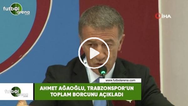 Ahmet Ağaoğlu, Trabzonspor'un toplam borcunu açıkladı