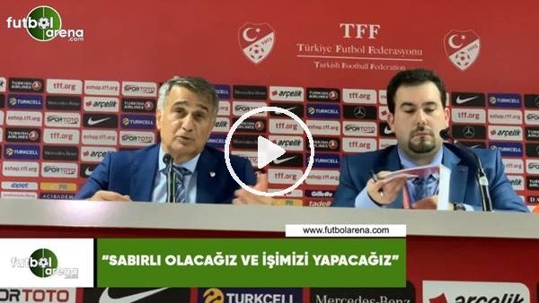 Şenol Güneş: "Sabırlı olacağız ve işimizi yapacağız"
