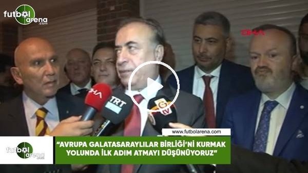 Mustafa Cengiz: "Avrupa Galatasaraylılar Birliği'ni kurmak yolunda adım atmayı düşünüyoruz"