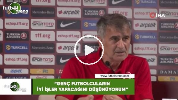 Şenol Güneş: "Genç futbolcuların iyi işler yapacağını düşünüyorum"