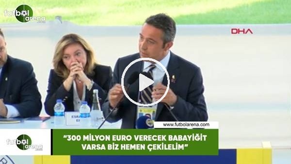 Ali Koç: "300 Milyon Euro verecek babayiğit varsa biz hemen çekilelim"