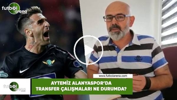 Aytemiz Alanyaspor'da transfer çalışmaları ne durumda?