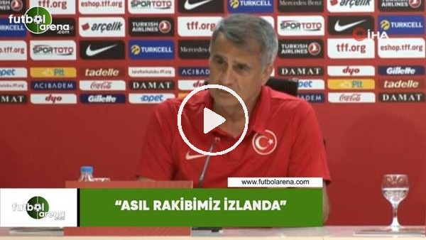 Şenol Güneş: "Asıl rakibimiz İzlanda"