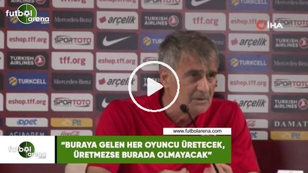 Şenol Güneş: "Buraya gelen her oyuncu üretecek, üretmezse burada olmayacak"