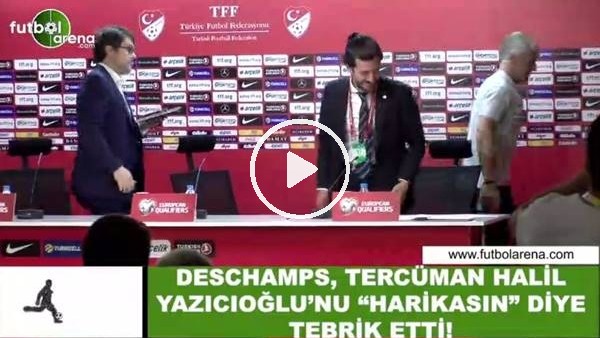Deschamps, tercüman Halil Yazıcıoğlu'nu "harikasın" diyerek tebrik etti
