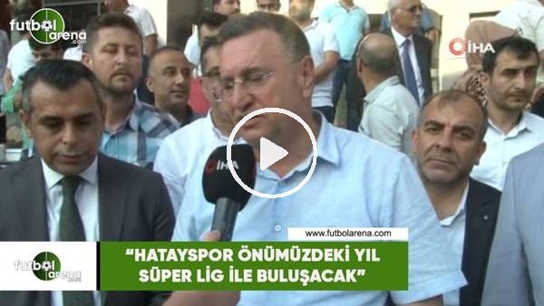 Lütfü Savaş: "Hatayspor önümüzdeki yıl Süper Lig ile buluşacak"