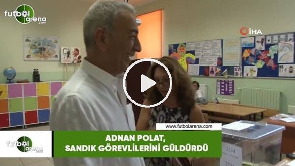Adnan Polat, sandık görevlilerini güldürdü