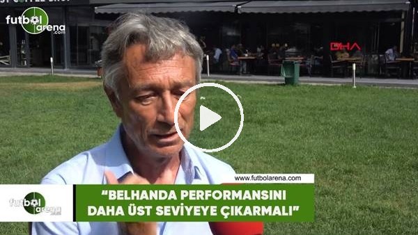 Muhsin Ertuğral: "Belhanda performansını daha üst seviyeye çıkarmalı"