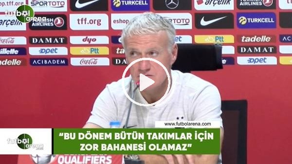 Deschamps: "Bu dönem bütün takımlar için zor bahanesi olamaz"