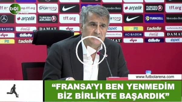 Şenol Güneş: "Fransa'yı ben yenmedim biz birlikte başardık"