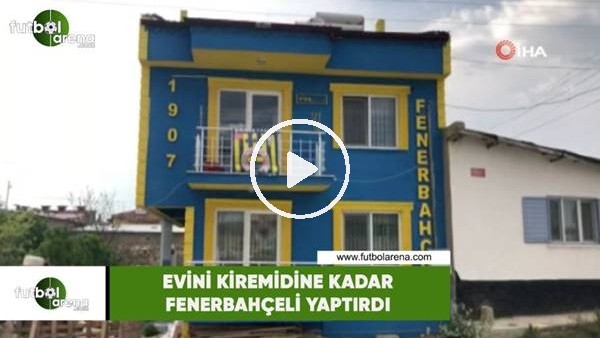 Evini kiremidine kadar Fenerbahçeli yaptırdı