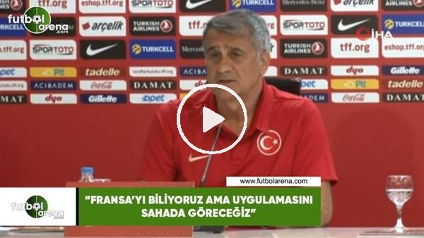 Şenol Güneş: "Fransa'yı biliyoruz ama uygulamasını sahada göreceğiz"