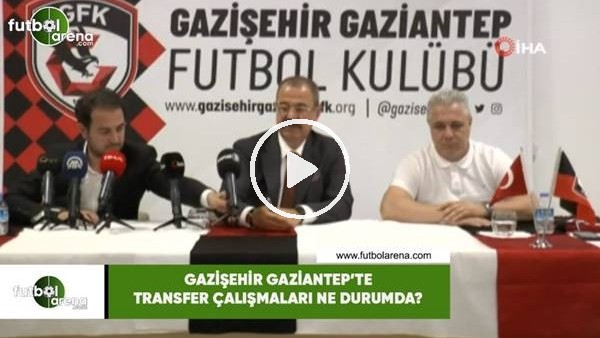 Gazişehir Gaziantep'te transfer çalışmaları ne durumda?