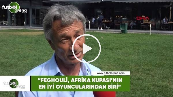 Muhsin Ertuğral: "Feghouli, Afrika Kupası'nın en iyi oyuncularından biri"