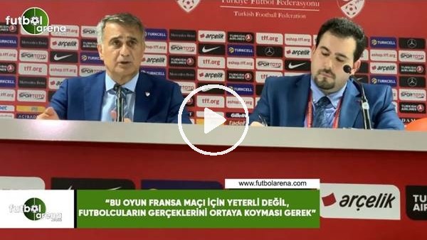 Şenol Güneş: "Bu oyun Fransa maçı için yeterli değil, oyuncuları gerçeklerini ortaya koyması gerek"