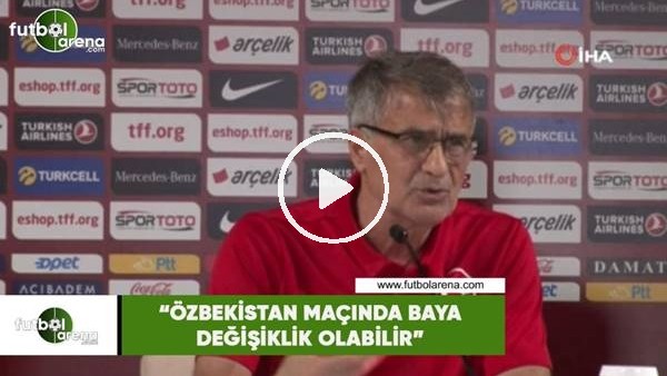 Şenol Güneş: "Özbekistan maçında baya değişiklik olabilir"