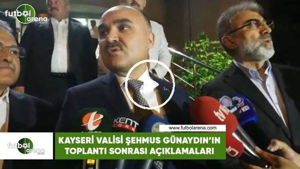 Kayseri Valisi Şehmus Günaydın'ın toplantı sonrası açıklamaları