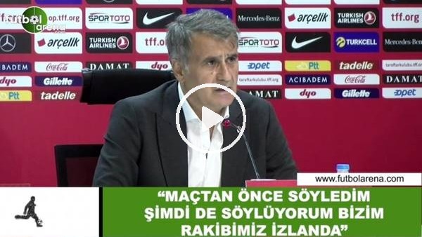 Şenol Güneş: "Maçtan önce söyledim şimdi de söylüyorum bizim rakibimiz İzlanda"