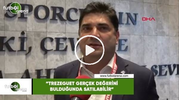 Emre Zengilli: "Trezeaguet gerçek değerini bulduğunda satılabilir"