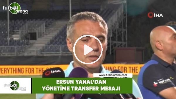 Ersun Yanal'dan yönetime transfer mesajı