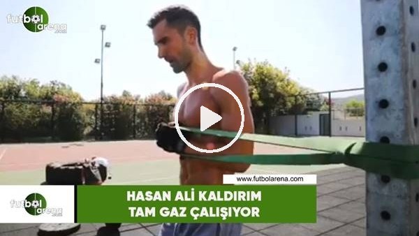 Hasan Ali Kaldırım tam gaz çalışıyor
