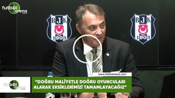 Fikret Orman: "Doğru maliyetle doğru oyuncuları alarak eksiklerimizi tamamlayacağız"