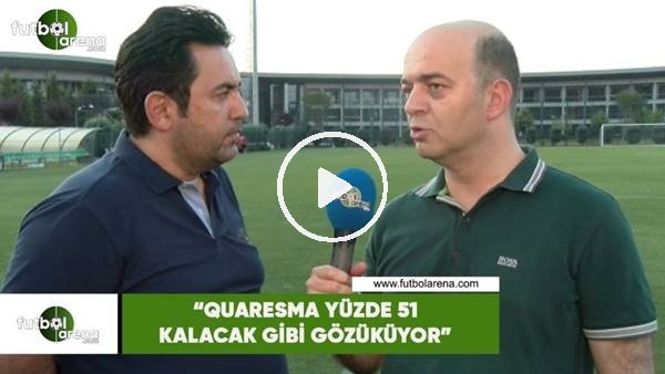 Fatih Doğan: "Quaresma yüzde 51 kalaca gibi gözüküyor"