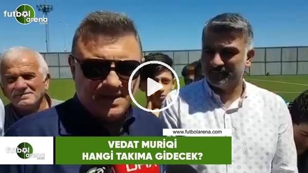 Vedat Muriqi hangi takıma gidecek?