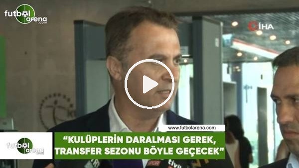 Fikret Orman: "Kulüplerin daralması gerek, transfer sezonu böyle geçecek"