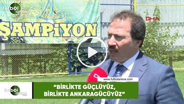 Mehmet Yiğiner: "Birlikte güçlüyüz, birlikte Ankaragücüyüz"