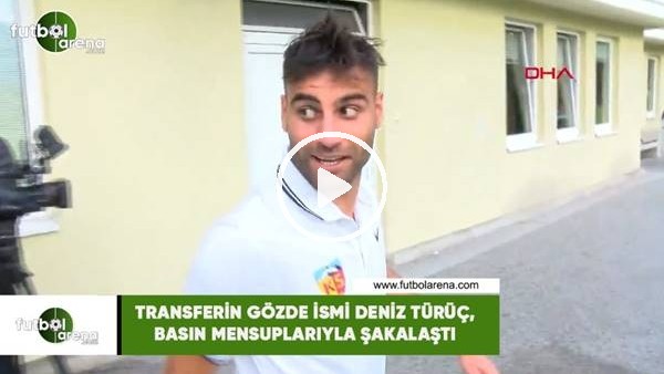 Transferin gözde ismi Deniz Türüç, basın mensupları ile şakalaştı