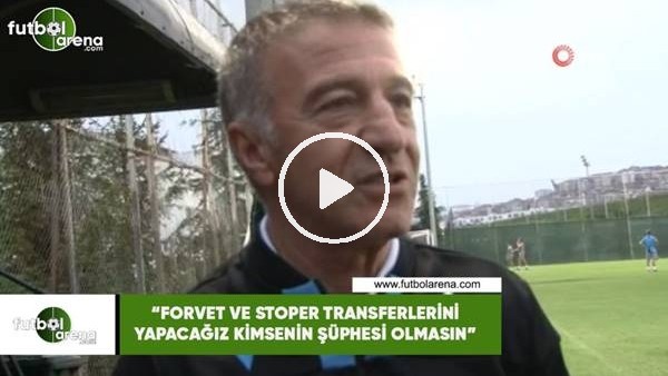 Ahmet Ağaoğlu: "Forvet ve stoper transferlerini yapacağız kimsenin şüphesi olmasın"