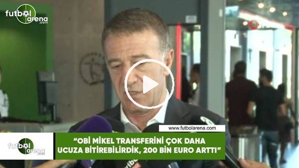 Ahmet Ağaoğlu: "Obi Mikel transferini çok daha ucuza bitirebilirdik, 200 bin euro arttı"