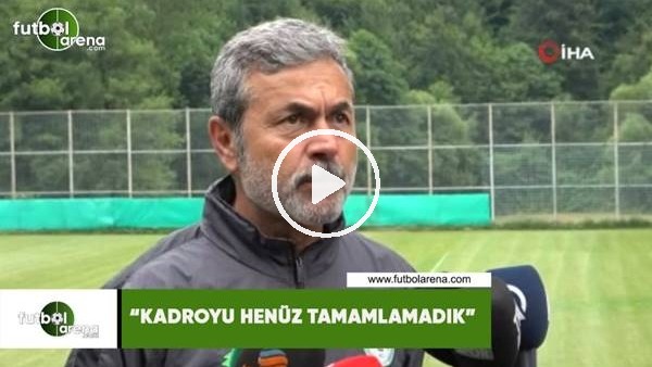 Aykut Kocaman: "Kadroyu henüz tamamlamadık"