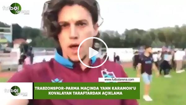 Trabzonspor - Parma maçında Yann Karamohu kovalayan taraftardan açıklama