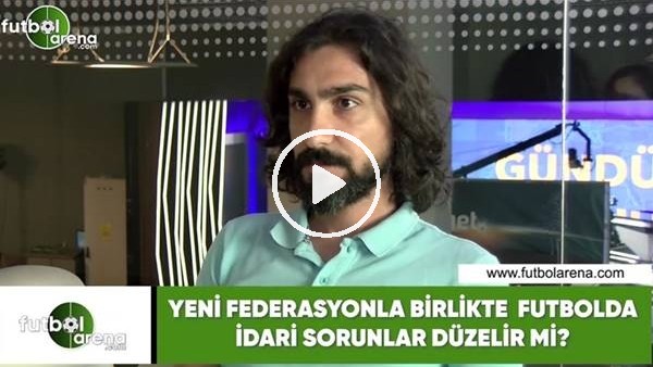 Yeni federasyonla birlikte futbolda idari sorunlar düzelir mi?