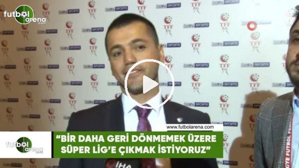 Hüseyin Üneş: "Bir daha geri dönmemek üzere Süper Lig'e çıkmak istiyoruz"