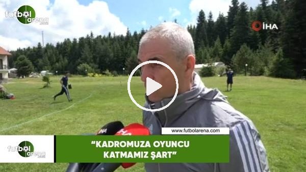 Rıza Çalımbay:  "Kadromuza oyuncu katmamız şart"