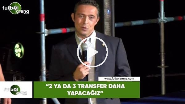 Ali Koç: "2 ya da 3 transfer daha yapacağız"