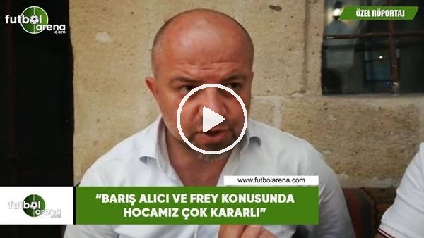 Hasan Yavuz Bakır: "Barış Alıcı ve Frey konusunda hocamız çok kararlı"