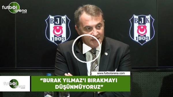 Fikret Orman: "Burak Yılmaz'ı bırakmayı düşünmüyoruz"