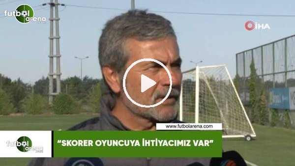  Aykut Kocaman: "Skorer oyuncuya ihtiyacımız var"