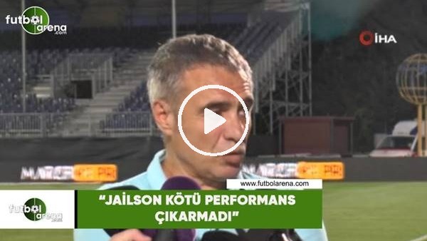 Ersun Yanal: "Jailson kötü performans çıkarmadı"