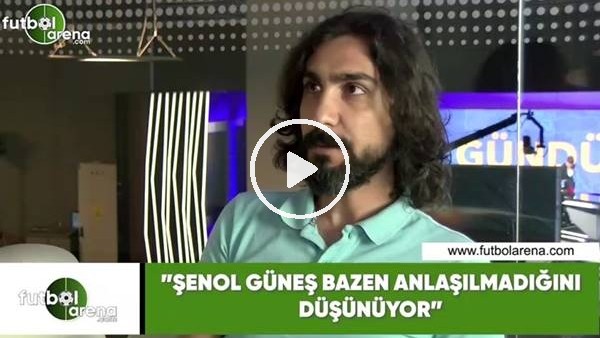 Ergin Aslan: "Şenol Güneş bazen anlaşılmadğını düşünüyor"