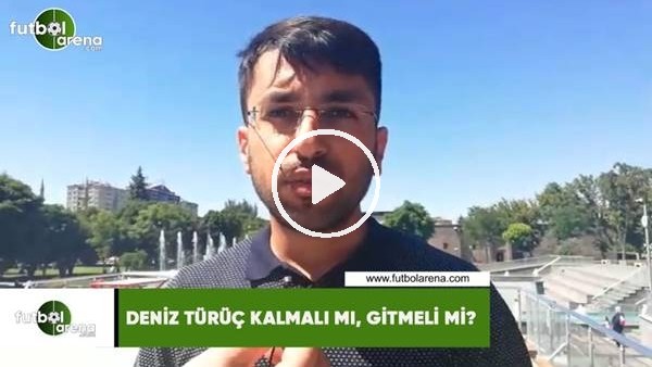 Deniz Türüç kalmalı mı, gitmeli mi?
