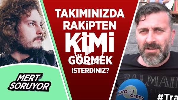 Ezeli rakibinizden hangi futbolcuyu takımınızda görmek isterdiniz?