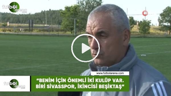 Rıza Çalımbay: "Benim için iki önemli kulüp var. Biri Sivasspor, ikincisi Beşiktaş"