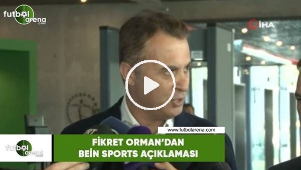 Fikret Orman'dan Bein Sports açıklaması
