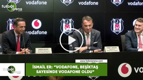 İsmail Er: "Vodafone, Beşiktaş sayesinde Vodafone oldu"